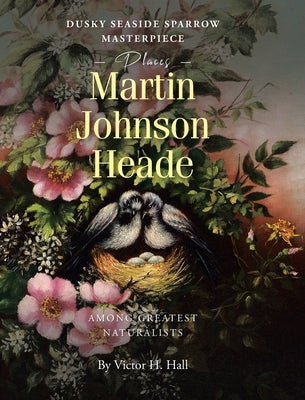 Dusky Seaside Sparrow Masterpiece Places Martin Johnson Heade Amongst Greatest Naturalists by Hall, Victor H.