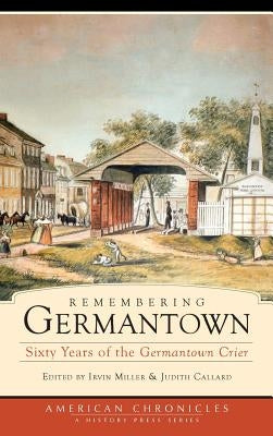 Remembering Germantown: Sixty Years of the Germantown Crier by Miller, Irvin