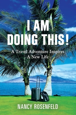 I Am Doing This! A Travel Adventure Inspires A New Life by Rosenfeld, Nancy
