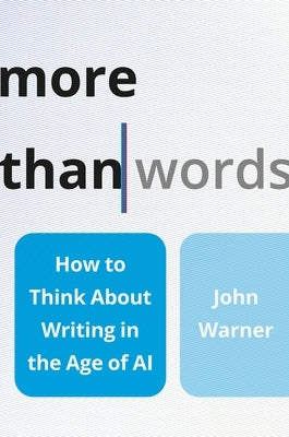 More Than Words: How to Think about Writing in the Age of AI by Warner, John