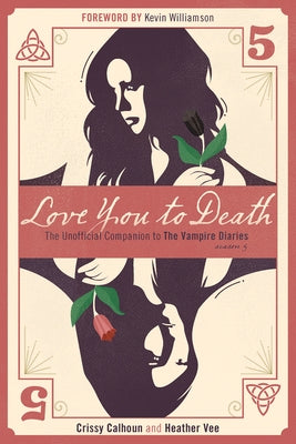 Love You to Death -- Season 5: The Unofficial Companion to the Vampire Diaries by Calhoun, Crissy