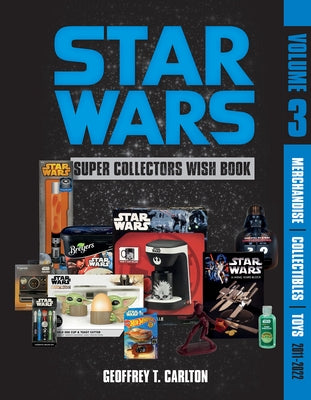 Star Wars Super Collector's Wish Book, Vol. 3: Merchandise, Collectibles, Toys, 2011-2022 by Carlton, Geoffrey T.