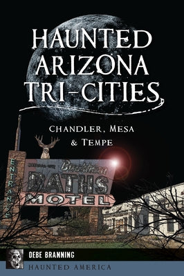 Haunted Arizona Tri-Cities: Chandler, Mesa & Tempe by Branning, Debe