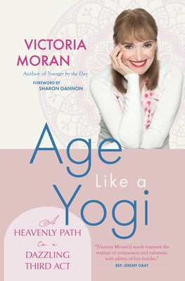 Age Like a Yogi: A Heavenly Path to a Dazzling Third ACT by Moran, Victoria