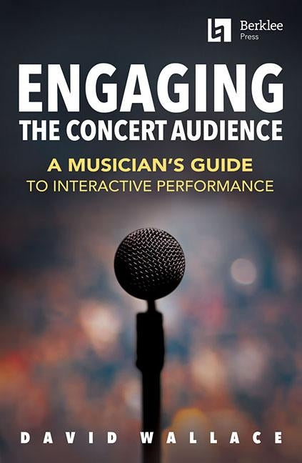 Engaging the Concert Audience: A Musician's Guide to Interactive Performance by Wallace, David