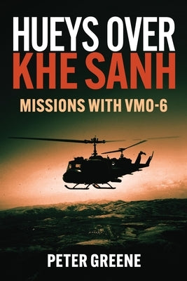 Hueys Over Khe Sanh: Missions with Vmo-6 by Greene, Peter