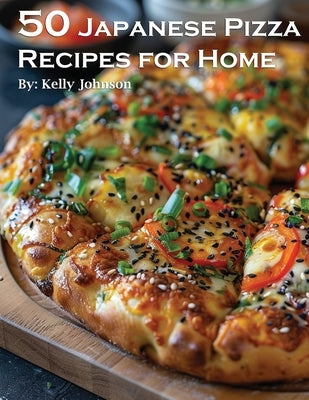 50 Japanese Pizza Recipes for Home by Johnson, Kelly