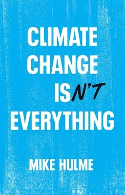 Climate Change Isn't Everything: Liberating Climate Politics from Alarmism by Hulme, Mike