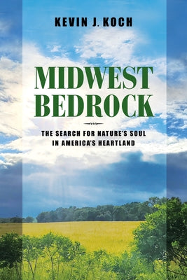 Midwest Bedrock: The Search for Nature's Soul in America's Heartland by Koch, Kevin J.