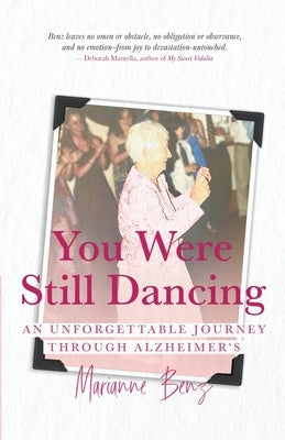 You Were Still Dancing: An Unforgettable Journey Through Alzheimer's by Benz, Marianne