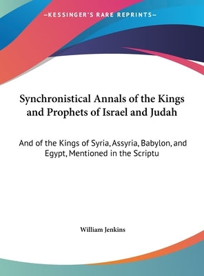 Synchronistical Annals of the Kings and Prophets of Israel and Judah: And of the Kings of Syria, Assyria, Babylon, and Egypt, Mentioned in the Scriptu by Jenkins, William