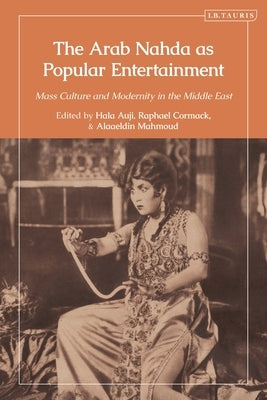 The Arab Nahda as Popular Entertainment: Mass Culture and Modernity in the Middle East by Auji, Hala