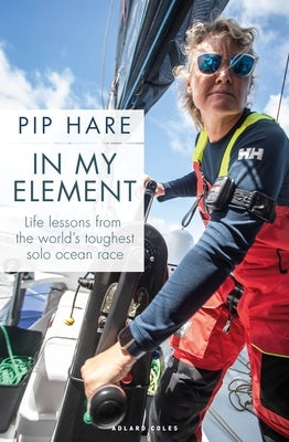 In My Element: Life Lessons from the World's Toughest Solo Ocean Race by Hare, Pip