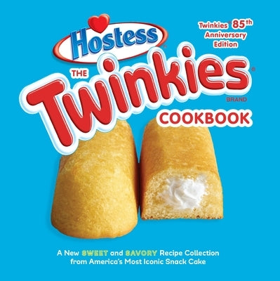 The Twinkies Cookbook, Twinkies 85th Anniversary Edition: A New Sweet and Savory Recipe Collection from America's Most Iconic Snack Cake by Hostess