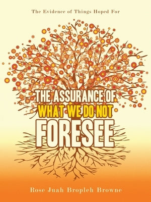 The Assurance of What We Do Not Foresee: The Evidence of Things Hoped For by Browne, Rose Juah Bropleh