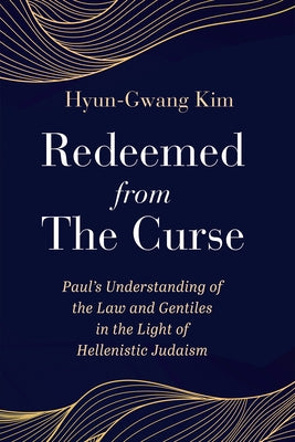 Redeemed from the Curse: Paul's Understanding of the Law and Gentiles in the Light of Hellenistic Judaism by Kim, Hyun-Gwang