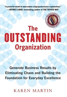 The Outstanding Organization: Generate Business Results by Eliminating Chaos and Building the Foundation for Everyday Excellence by Martin, Karen