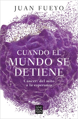 Cuando El Mundo Se Detiene. Cáncer: del Mito a la Esperanza / When the World Sto P S: Cancer. from Myth to Hope by Fueyo, Juan