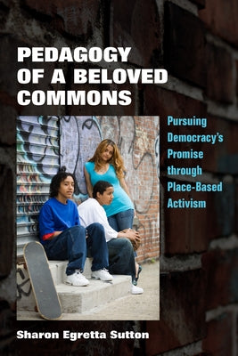 Pedagogy of a Beloved Commons: Pursuing Democracy's Promise Through Place-Based Activism by Sutton, Sharon Egretta