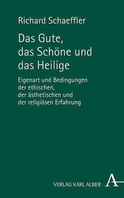 Das Gute, Das Schone Und Das Heilige: Eigenart Und Bedingungen Der Ethischen, Der Asthetischen Und Der Religiosen Erfahrung by Schaeffler, Richard