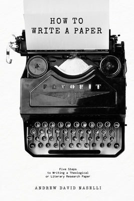 How to Write a Paper: Five Steps to Writing a Theological or Literary Research Paper by Naselli, Andrew D.