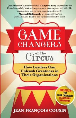 Game Changers at the Circus: How Leaders Can Unleash Greatness in Their Organizations by Cousin, Jean-Francois