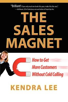 The Sales Magnet: How to Get More Customers Without Cold Calling by Lee, Kendra