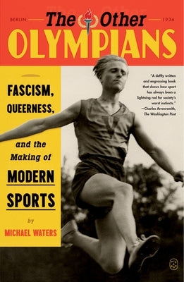 The Other Olympians: Fascism, Queerness, and the Making of Modern Sports by Waters, Michael