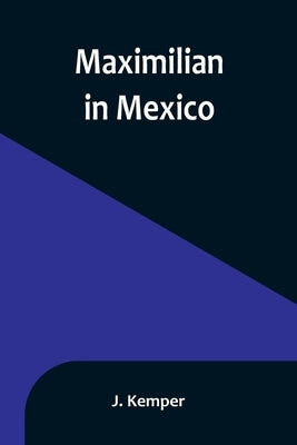 Maximilian in Mexico by Kemper, J.