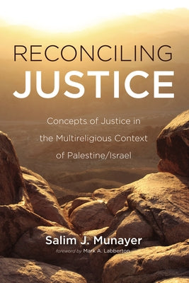 Reconciling Justice: Concepts of Justice in the Multireligious Context of Palestine/Israel by Munayer, Salim J.