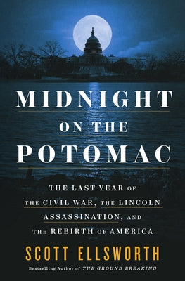 Midnight on the Potomac: The Last Year of the Civil War, the Lincoln Assassination, and the Rebirth of America by Ellsworth, Scott