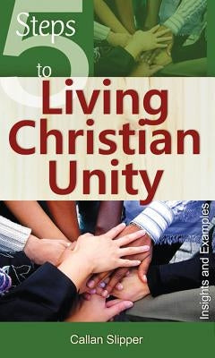 5 Steps to Living Christian Unity: Insights and Examples by Slipper, Callan