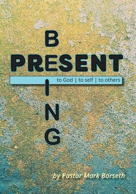 Being Present: to God, to Self, to Others by Borseth, Mark