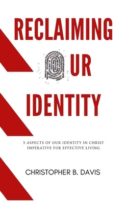 Reclaiming Our Identity: 5 Aspects of Our Identity in Christ Imperative for Effective Living by Davis, Christopher B.