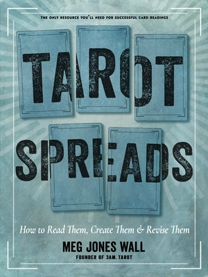 Tarot Spreads: How to Read Them, Create Them, and Revise Them by Wall, Meg Jones