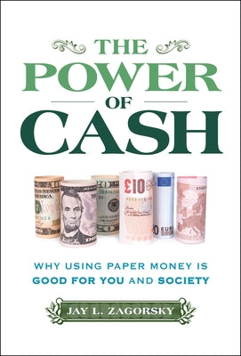 The Power of Cash: Why Using Paper Money Is Good for You and Society by Zagorsky, Jay L.