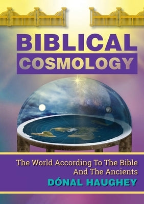 Biblical Cosmology: The World According To The Bible And The Ancients by Haughey, D&#195;&#179;nal