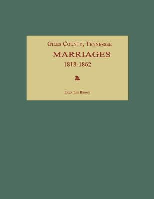 Giles County, Tennessee, Marriages 1818-1862 by Brown, Erma Lee