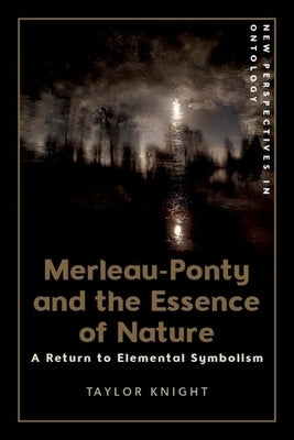 Merleau-Ponty and the Essence of Nature: A Return to Elemental Symbolism by Knight, Taylor