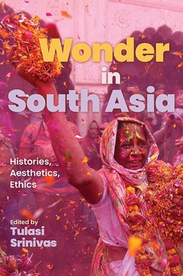 Wonder in South Asia: Histories, Aesthetics, Ethics by Srinivas, Tulasi