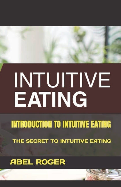 Introduction to Intuitive Eating: The Secret to Intuitive Eating by Roger, Abel