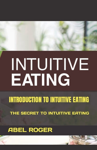 Introduction to Intuitive Eating: The Secret to Intuitive Eating by Roger, Abel