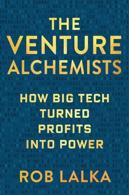 The Venture Alchemists: How Big Tech Turned Profits Into Power by Lalka, Rob
