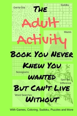 The Adult Activity Book You Never Knew You Wanted But Can't Live Without: With Games, Coloring, Sudoku, Puzzles and More. by Adams, Tamara L.