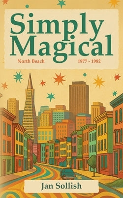 Simply Magical: North Beach: 1977 - 1982 by Sollish, Jan