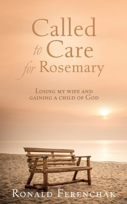 Called to Care for Rosemary: Losing my wife and gaining a child of God by Ferenchak, Ronald