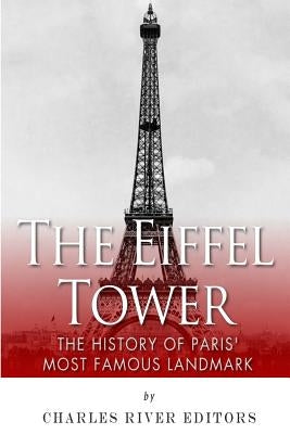 The Eiffel Tower: The History of Paris' Most Famous Landmark by Charles River