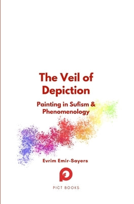 The Veil of Depiction: Painting in Sufism and Phenomenology by Emir-Sayers, Evrim