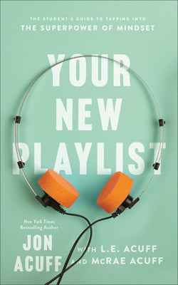 Your New Playlist: The Student's Guide to Tapping Into the Superpower of Mindset by Acuff, Jon
