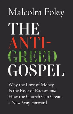 Anti-Greed Gospel: Why the Love of Money Is the Root of Racism and How the Church Can Create a New Way Forward by Foley, Malcolm